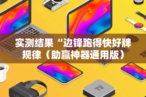 实测结果“边锋跑得快好牌规律（助赢神器通用版）