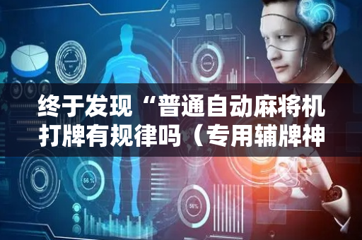 终于发现“普通自动麻将机打牌有规律吗（专用辅牌神器免安装）