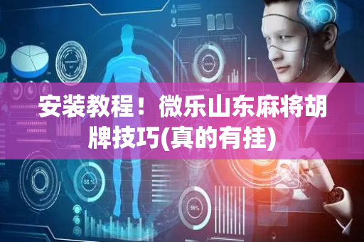 安装教程！微乐山东麻将胡牌技巧(真的有挂)