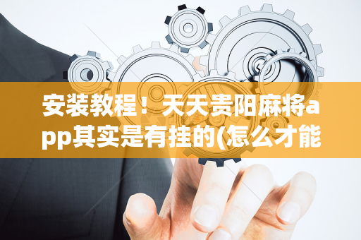 安装教程！天天贵阳麻将app其实是有挂的(怎么才能赢)