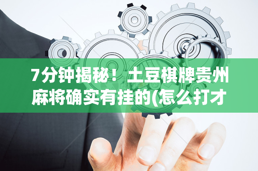 7分钟揭秘！土豆棋牌贵州麻将确实有挂的(怎么打才赢)