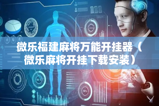 微乐福建麻将万能开挂器（微乐麻将开挂下载安装）