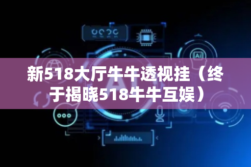 新518大厅牛牛透视挂（终于揭晓518牛牛互娱）