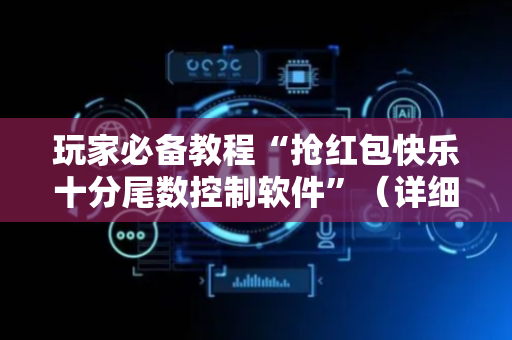 玩家必备教程“抢红包快乐十分尾数控制软件”（详细透视教程）-哔哩哔哩