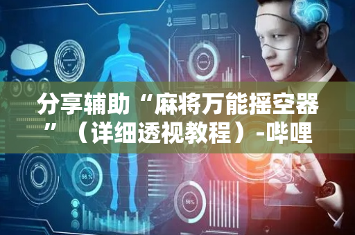 分享辅助“麻将万能摇空器”（详细透视教程）-哔哩哔哩