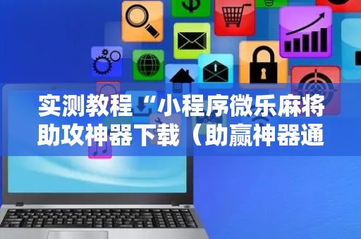 实测教程“小程序微乐麻将助攻神器下载（助赢神器通用版）