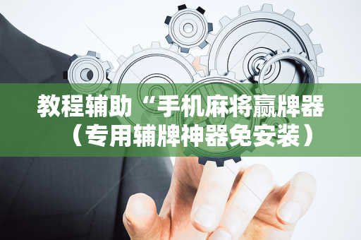 教程辅助“手机麻将赢牌器（专用辅牌神器免安装）