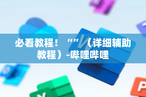 必看教程！“”（详细辅助教程）-哔哩哔哩
