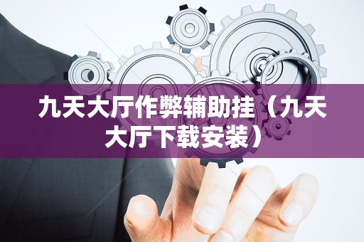 九天大厅作弊辅助挂（九天大厅下载安装）