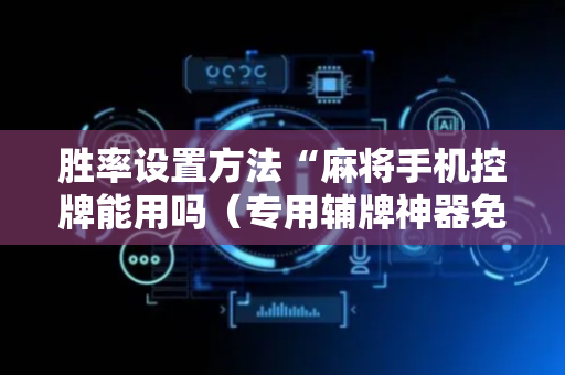胜率设置方法“麻将手机控牌能用吗（专用辅牌神器免安装）