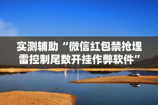 实测辅助“微信红包禁抢埋雷控制尾数开挂作弊软件”（详细透视教程）-哔哩哔哩