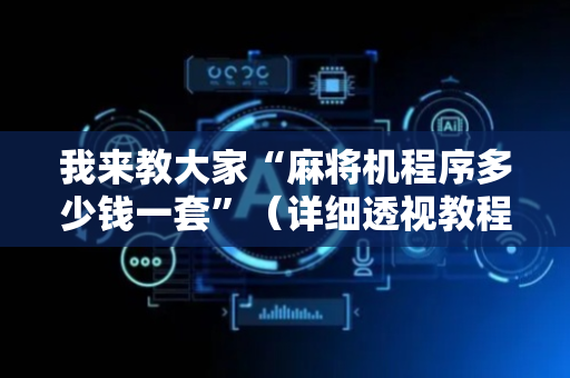 我来教大家“麻将机程序多少钱一套”（详细透视教程）-哔哩哔哩