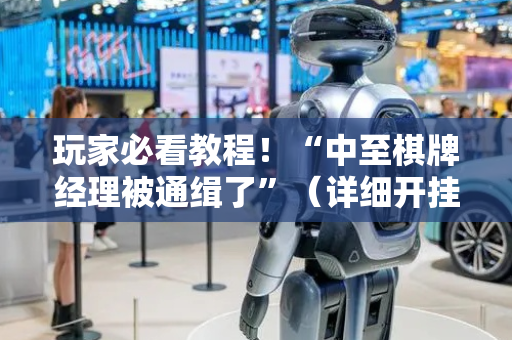 玩家必看教程！“中至棋牌经理被通缉了”（详细开挂教程）-哔哩哔哩