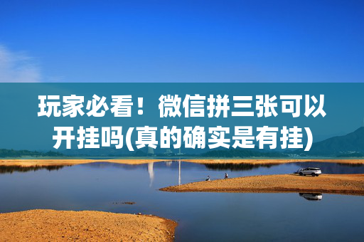 玩家必看！微信拼三张可以开挂吗(真的确实是有挂)