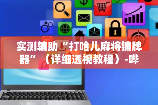 实测辅助“打哈儿麻将铺牌器”（详细透视教程）-哔哩哔哩