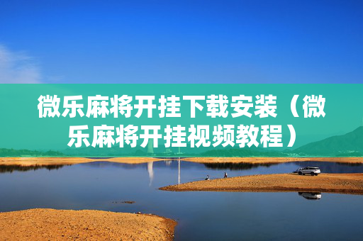 微乐麻将开挂下载安装（微乐麻将开挂视频教程）