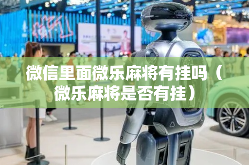 微信里面微乐麻将有挂吗（微乐麻将是否有挂）