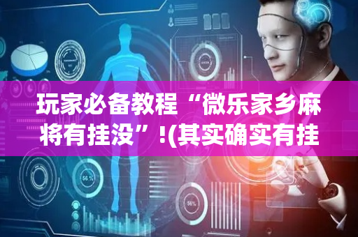 玩家必备教程“微乐家乡麻将有挂没”!(其实确实有挂)-抖音