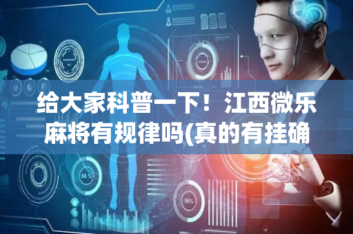 给大家科普一下！江西微乐麻将有规律吗(真的有挂确实有挂)