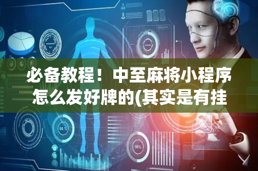 必备教程！中至麻将小程序怎么发好牌的(其实是有挂的)