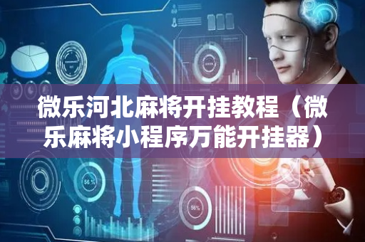 微乐河北麻将开挂教程（微乐麻将小程序万能开挂器）