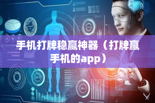 手机打牌稳赢神器（打牌赢手机的app）
