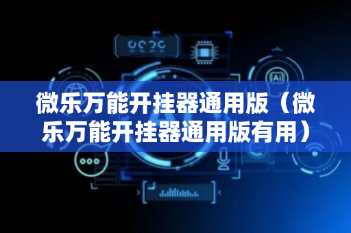 微乐万能开挂器通用版（微乐万能开挂器通用版有用）