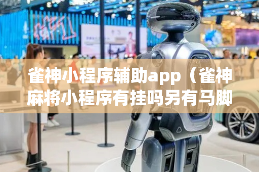 雀神小程序辅助app（雀神麻将小程序有挂吗另有马脚）