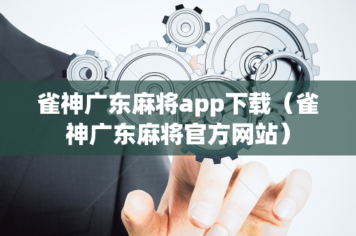 雀神广东麻将app下载（雀神广东麻将官方网站）