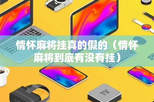 情怀麻将挂真的假的（情怀麻将到底有没有挂）