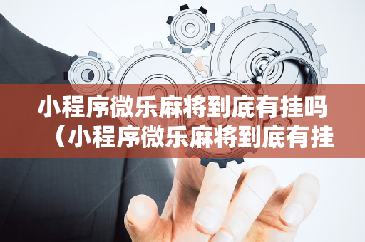 小程序微乐麻将到底有挂吗（小程序微乐麻将到底有挂吗知乎）