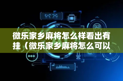 微乐家乡麻将怎么样看出有挂（微乐家乡麻将怎么可以赢）