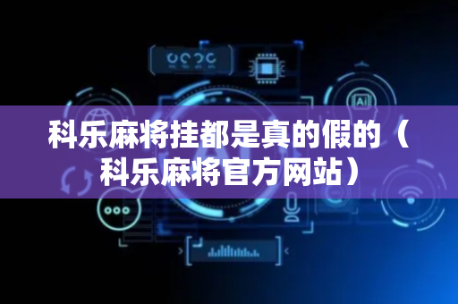 科乐麻将挂都是真的假的（科乐麻将官方网站）