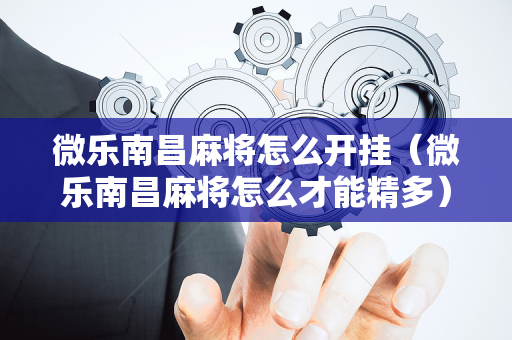 微乐南昌麻将怎么开挂（微乐南昌麻将怎么才能精多）