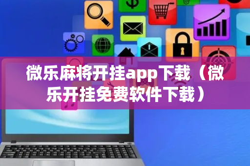 微乐麻将开挂app下载（微乐开挂免费软件下载）