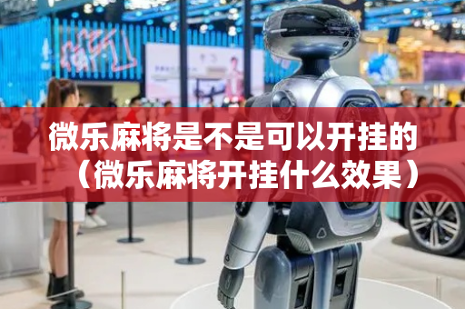 微乐麻将是不是可以开挂的（微乐麻将开挂什么效果）