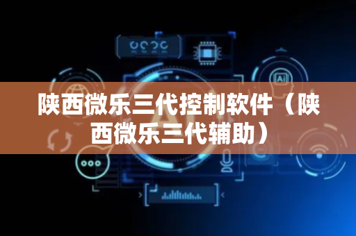 陕西微乐三代控制软件（陕西微乐三代辅助）