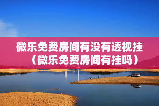 微乐免费房间有没有透视挂（微乐免费房间有挂吗）