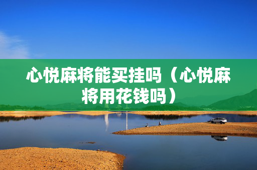 心悦麻将能买挂吗（心悦麻将用花钱吗）