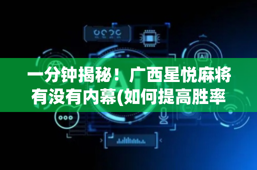 一分钟揭秘！广西星悦麻将有没有内幕(如何提高胜率)