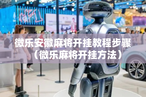 微乐安徽麻将开挂教程步骤（微乐麻将开挂方法）