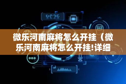 微乐河南麻将怎么开挂（微乐河南麻将怎么开挂!详细开挂教程）