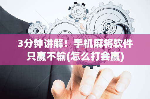 3分钟讲解！手机麻将软件只赢不输(怎么打会赢)