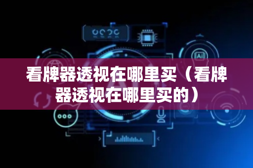 看牌器透视在哪里买（看牌器透视在哪里买的）
