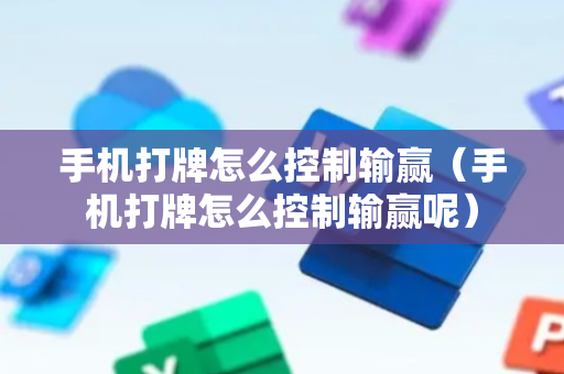 手机打牌怎么控制输赢（手机打牌怎么控制输赢呢）