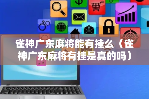 雀神广东麻将能有挂么（雀神广东麻将有挂是真的吗）