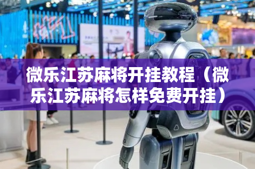 微乐江苏麻将开挂教程（微乐江苏麻将怎样免费开挂）