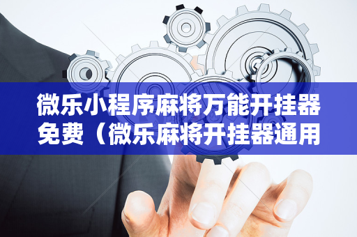 微乐小程序麻将万能开挂器免费（微乐麻将开挂器通用版）