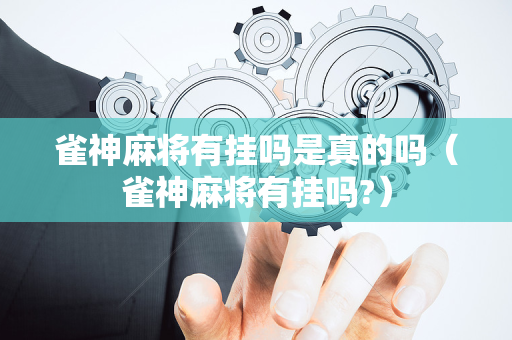 雀神麻将有挂吗是真的吗（雀神麻将有挂吗?）