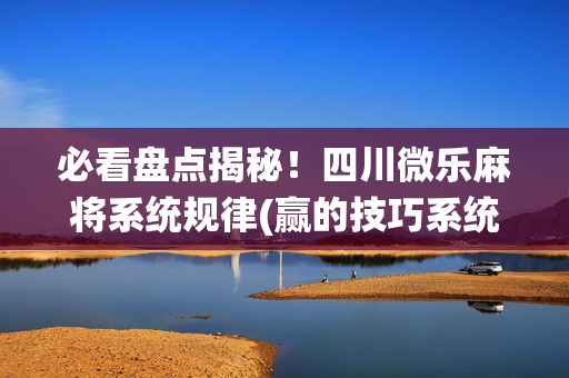 必看盘点揭秘！四川微乐麻将系统规律(赢的技巧系统规律)